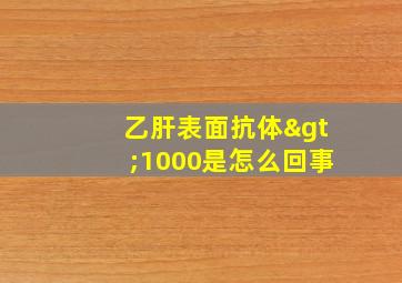 乙肝表面抗体>1000是怎么回事